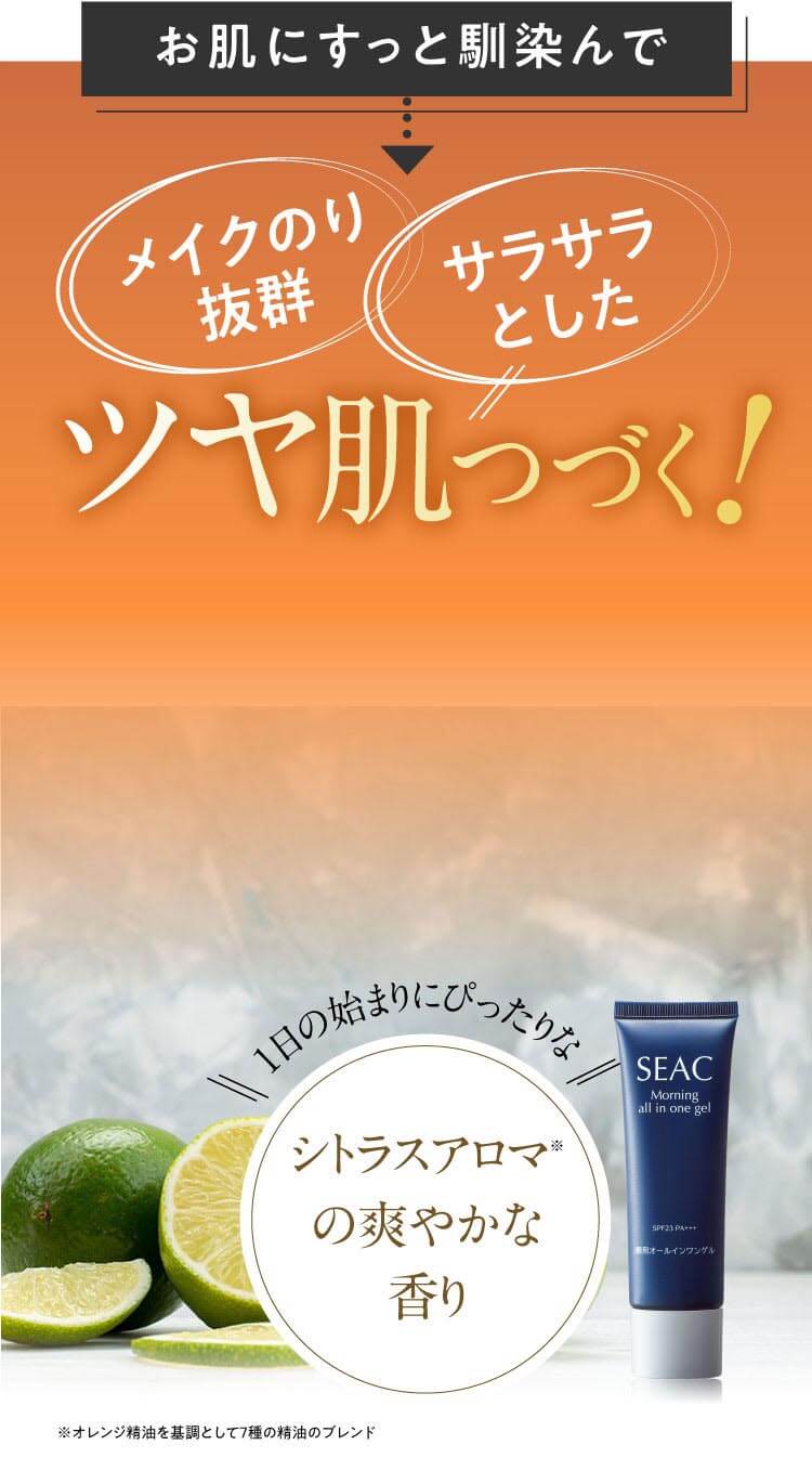 お肌にすっと馴染んで メイクのり抜群 サラサラとしたツヤ肌つづく! 1日の始まりにぴったりなシトラスアロマ※の爽やかな香り ※オレンジ精油を基調として7種の精油のブレンド