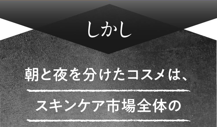しかし 朝と夜を分けたコスメは、aスキンケア市場全体の
