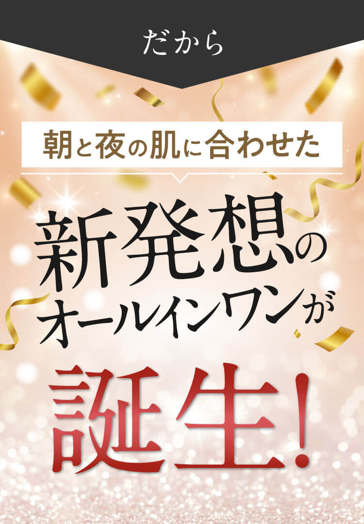 だから朝と夜の肌に合わせた新発想のオールインワンが誕生！