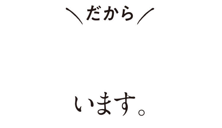 だから選ばれ続けています。