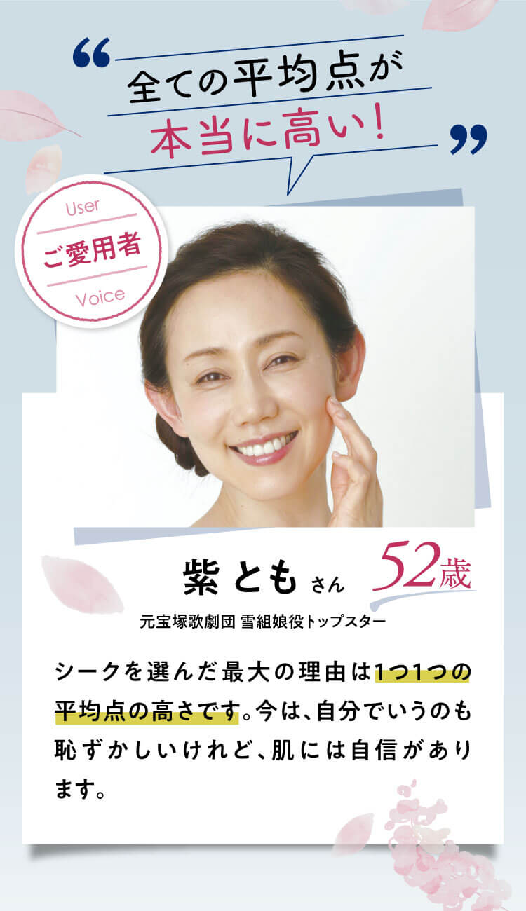 全ての平均点が本当に高い！【紫 ともさん：52歳】元宝塚歌劇団 雪組娘役トップスター｜シークを選んだ最大の理由は1つ1つの平均点の高さです。今は、自分でいうのも恥ずかしいけれど、肌には自信があります。※ 浸透は角層まで