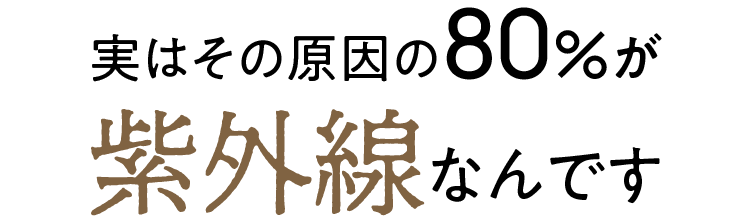 実はその原因の80%が紫外線なんです