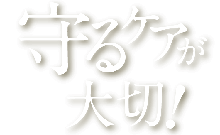 守るケアが大切!
