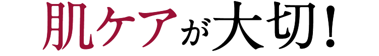 肌ケアが大切！